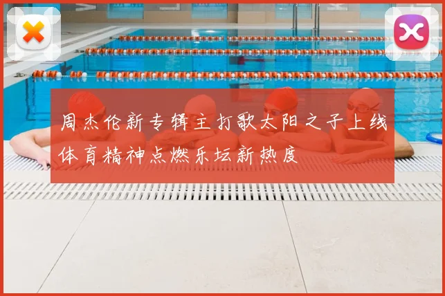 周杰伦新专辑主打歌太阳之子上线体育精神点燃乐坛新热度