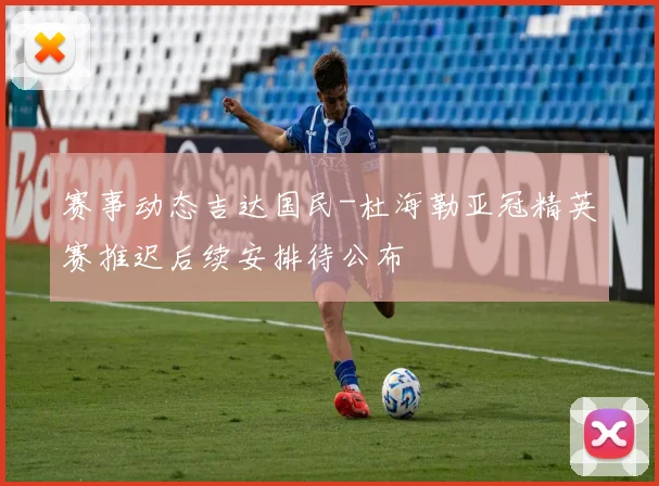 赛事动态吉达国民-杜海勒亚冠精英赛推迟后续安排待公布