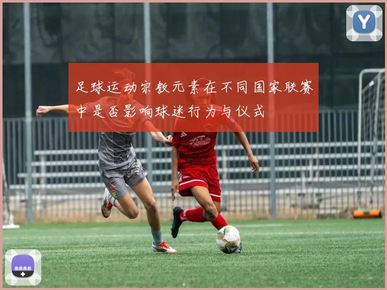 足球运动宗教元素在不同国家联赛中是否影响球迷行为与仪式