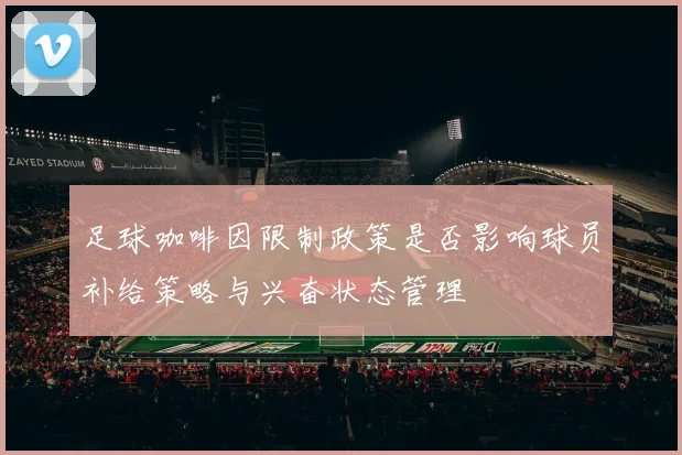 足球咖啡因限制政策是否影响球员补给策略与兴奋状态管理