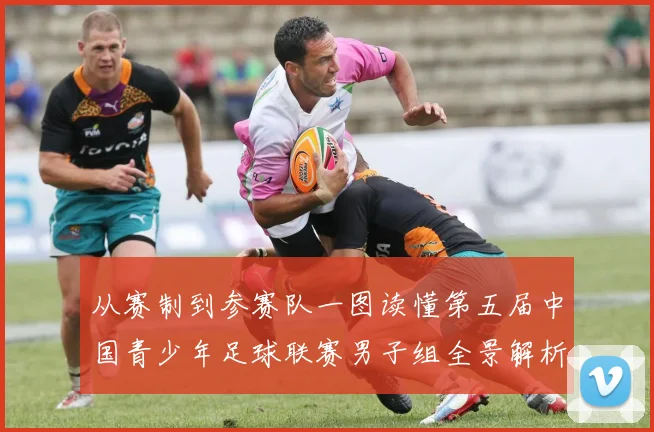 从赛制到参赛队一图读懂第五届中国青少年足球联赛男子组全景解析