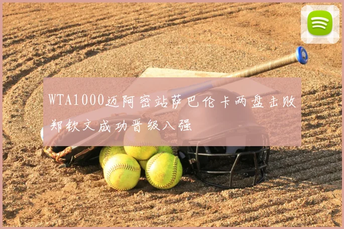 WTA1000迈阿密站萨巴伦卡两盘击败郑钦文成功晋级八强