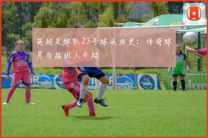 英超足球队23号球衣历史:传奇球员与接班人介绍