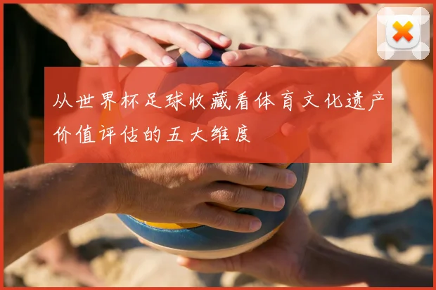 从世界杯足球收藏看体育文化遗产价值评估的五大维度