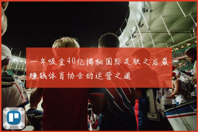 一年吸金40亿揭秘国际足联之后最赚钱体育协会的运营之道
